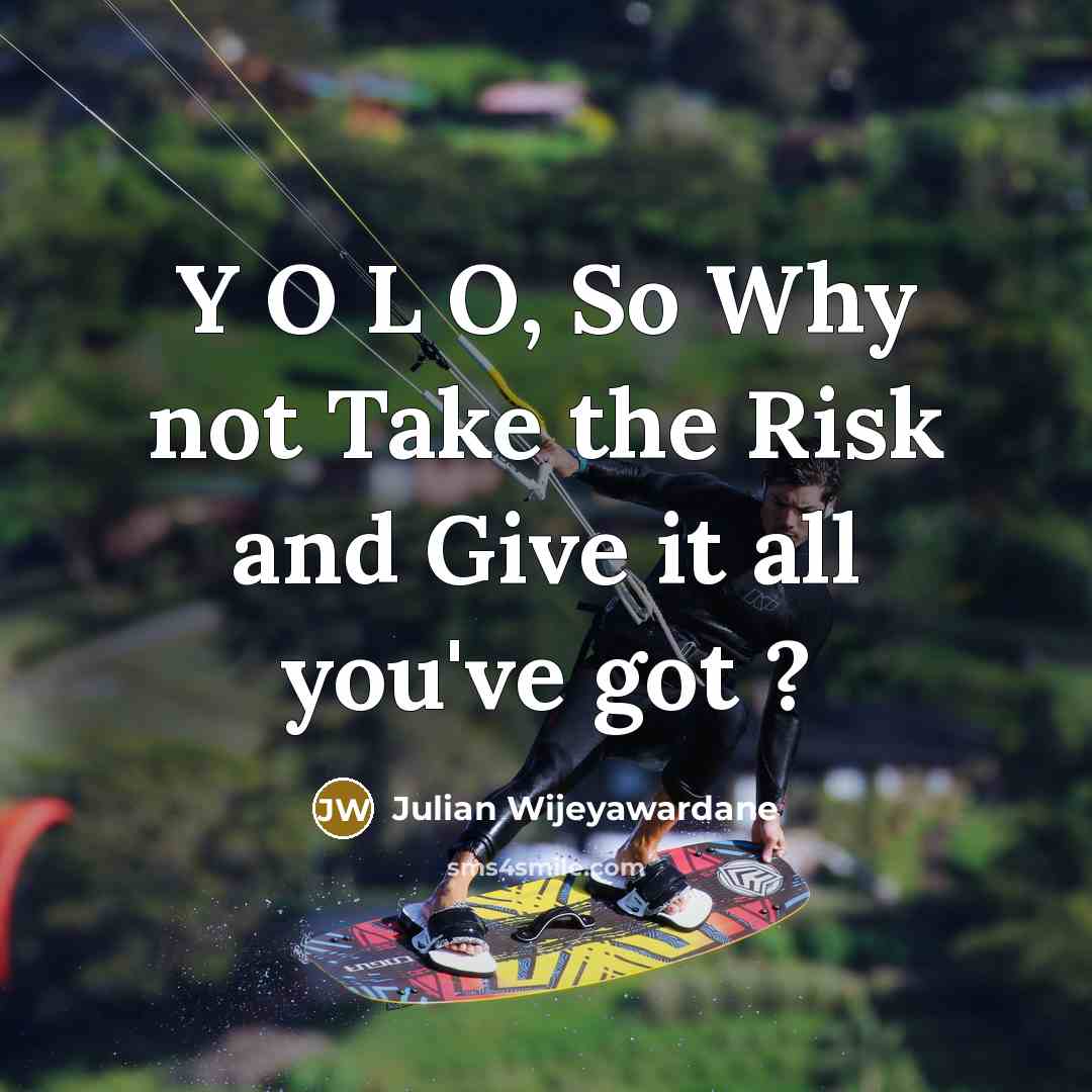 “Y O L O, So Why not Take the Risk and Give it all you've got ?” quote by Julian Wijeyawardane