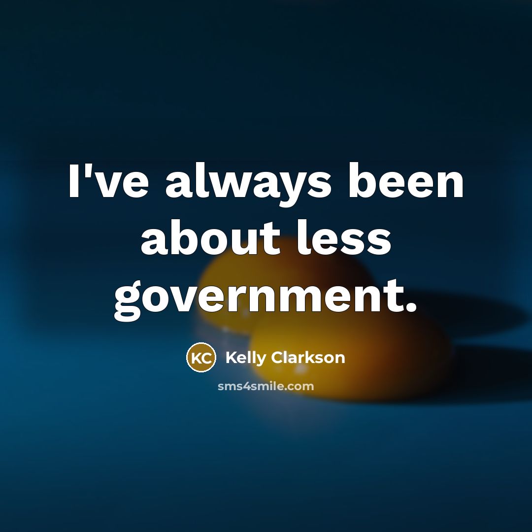 “I've always been about less government.…” quote by Kelly Clarkson