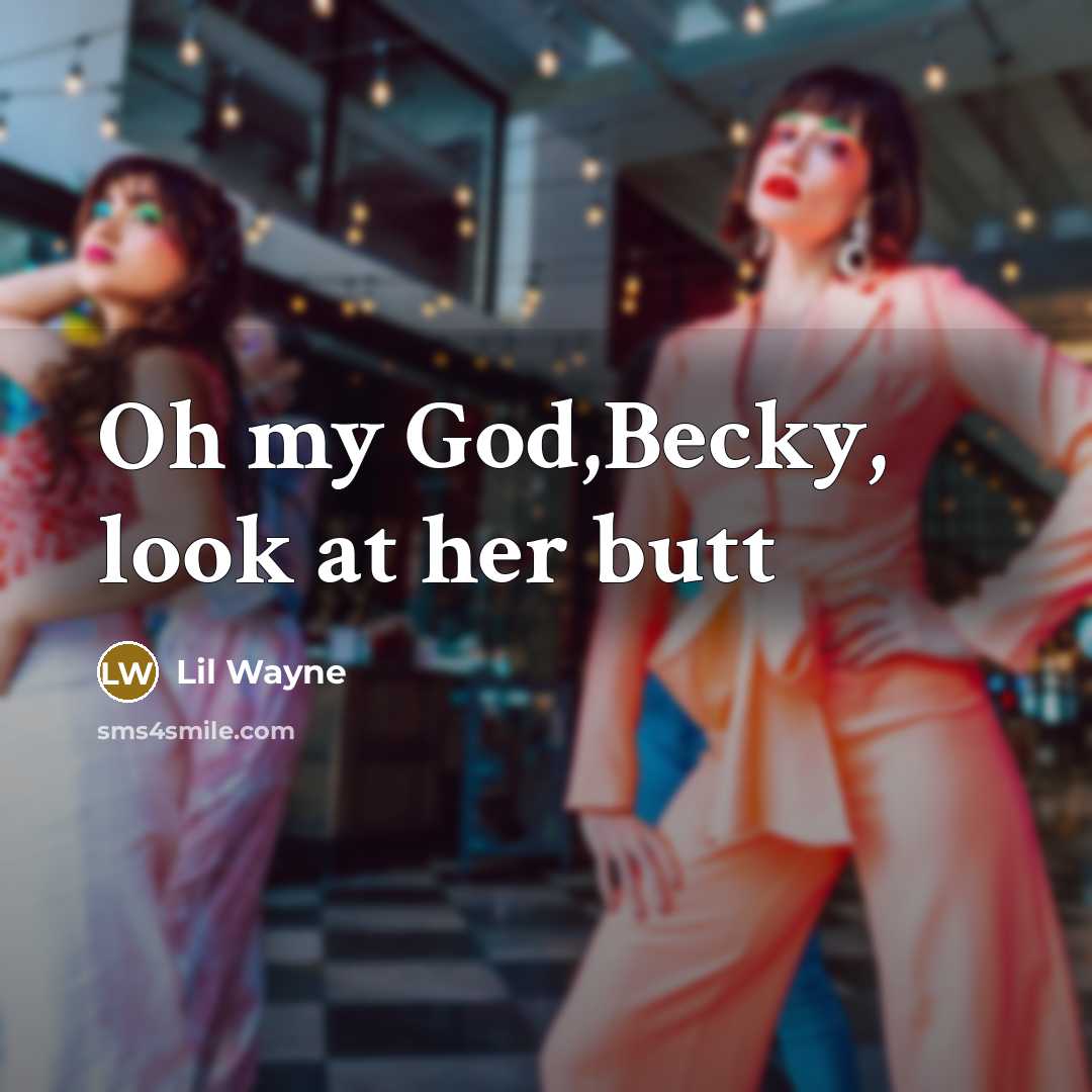 “Oh my God,Becky, look at her butt…” quote by Lil Wayne
