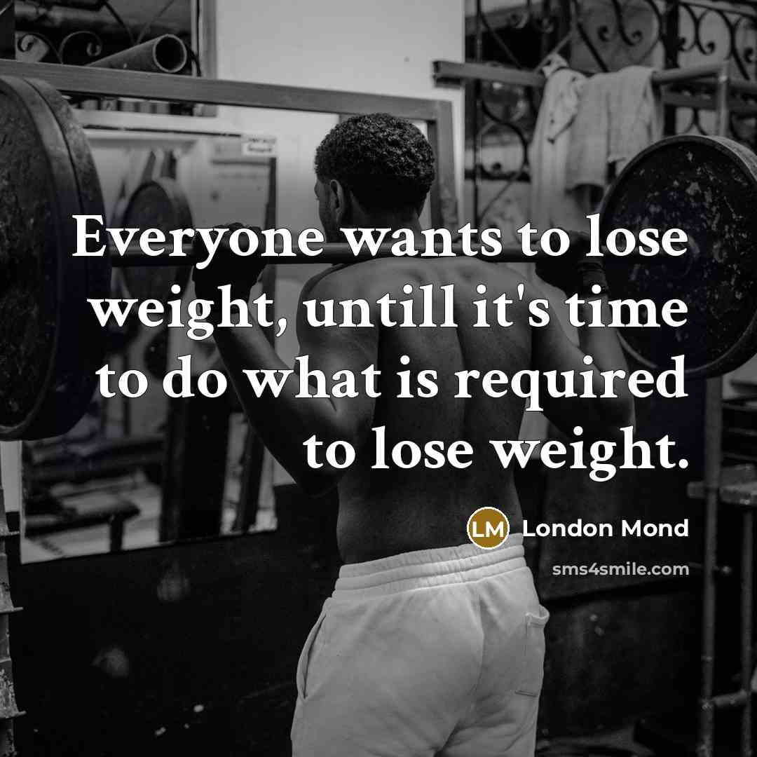 “Everyone wants to lose weight, untill it's time to do…” quote by London Mond
