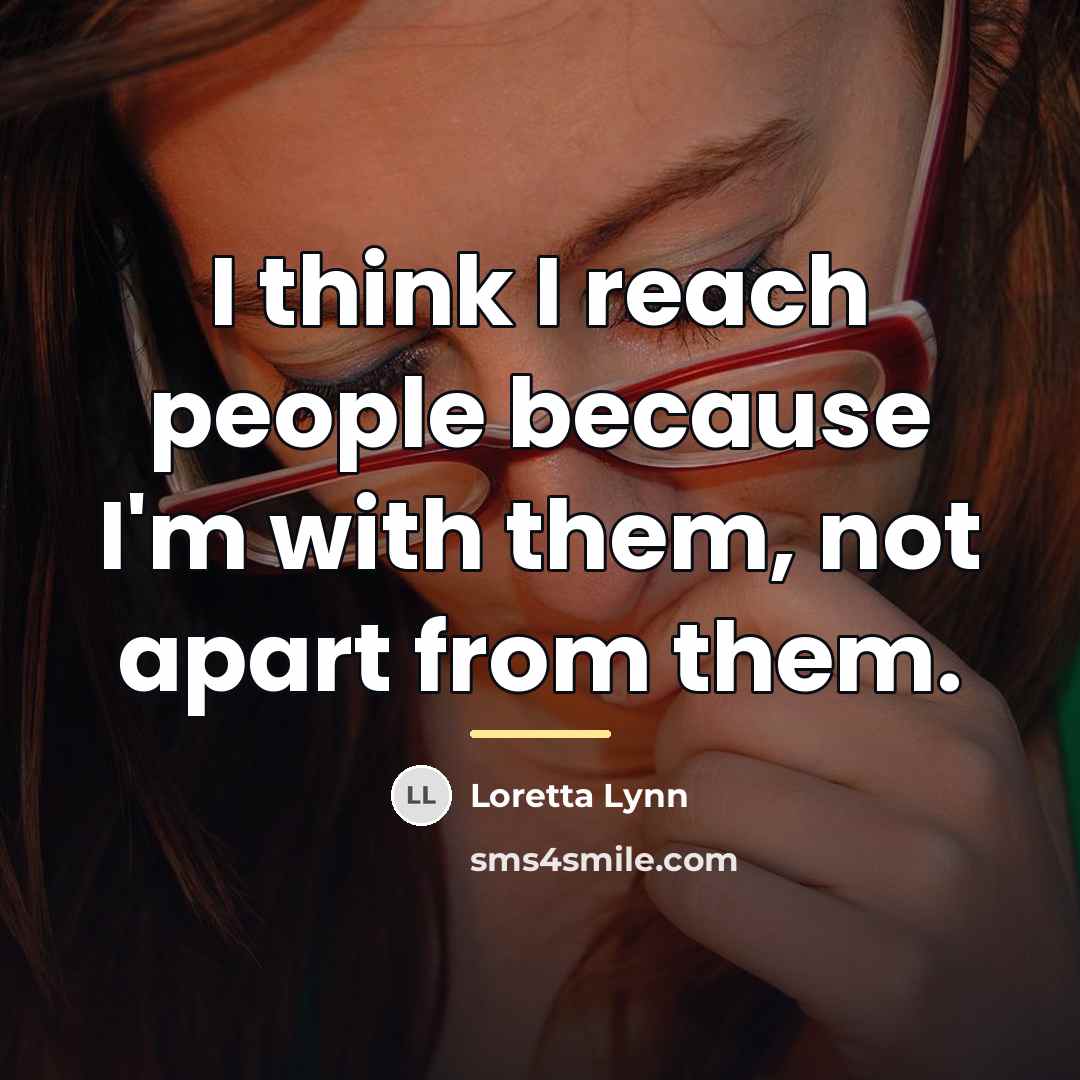 “I think I reach people because I'm with them, not…” quote by Loretta Lynn