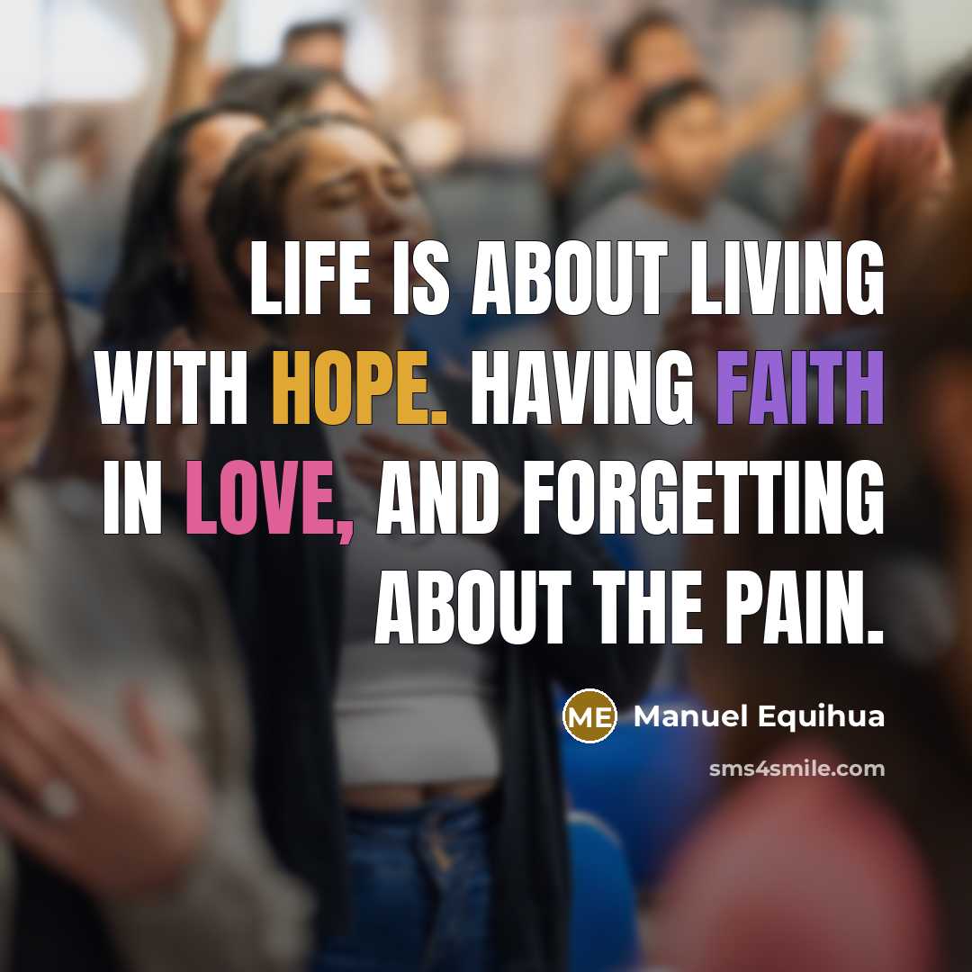 “Life is about living with hope. Having faith in love, and forgetting about the pain.” quote by Manuel Equihua