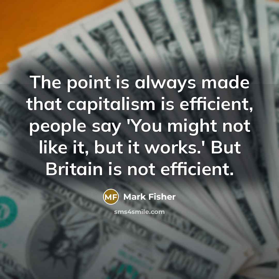 “The point is always made that capitalism is efficient, people…” quote by Mark Fisher