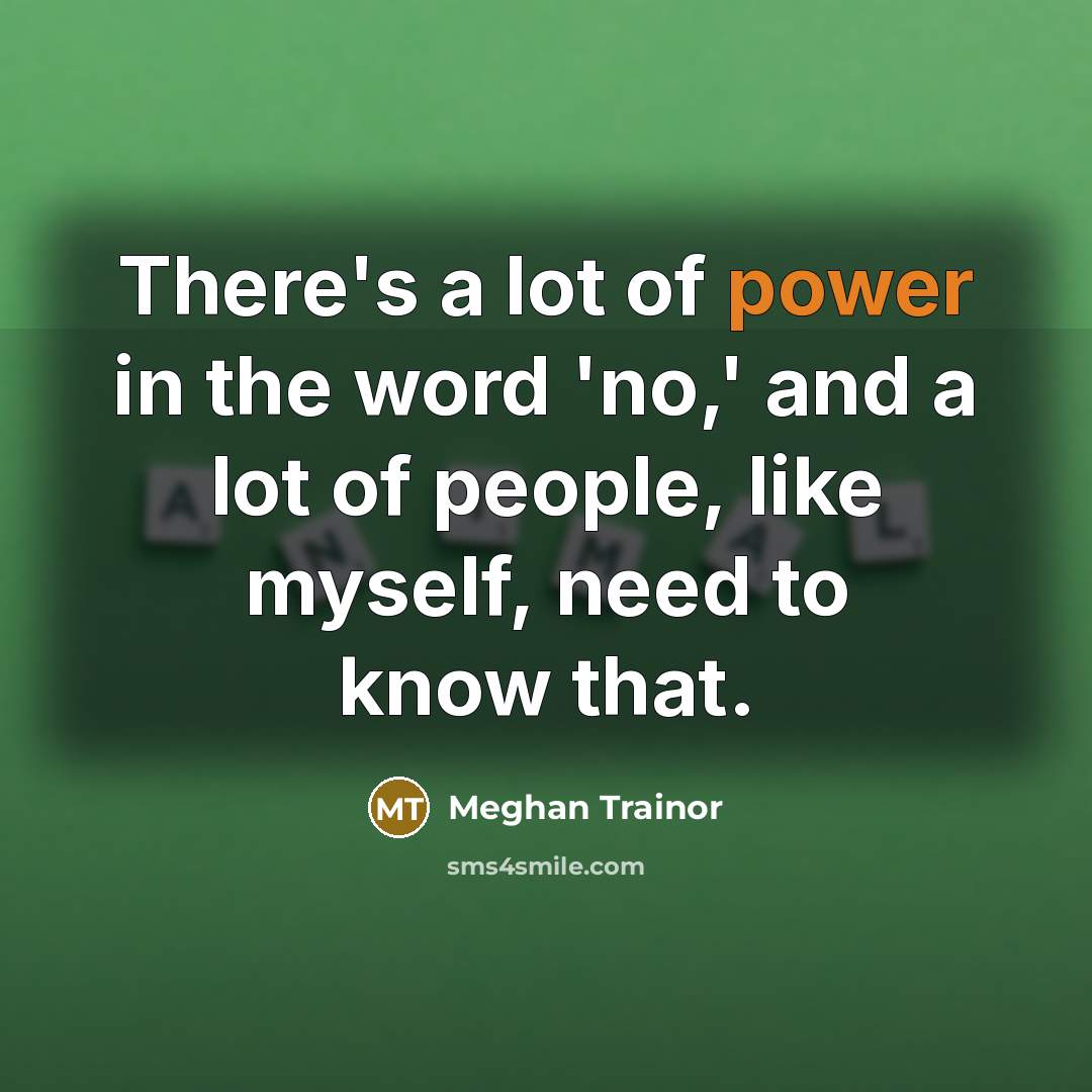 “There's a lot of power in the word 'no,' and a lot of people, like myself, need to know that.” quote by Meghan Trainor