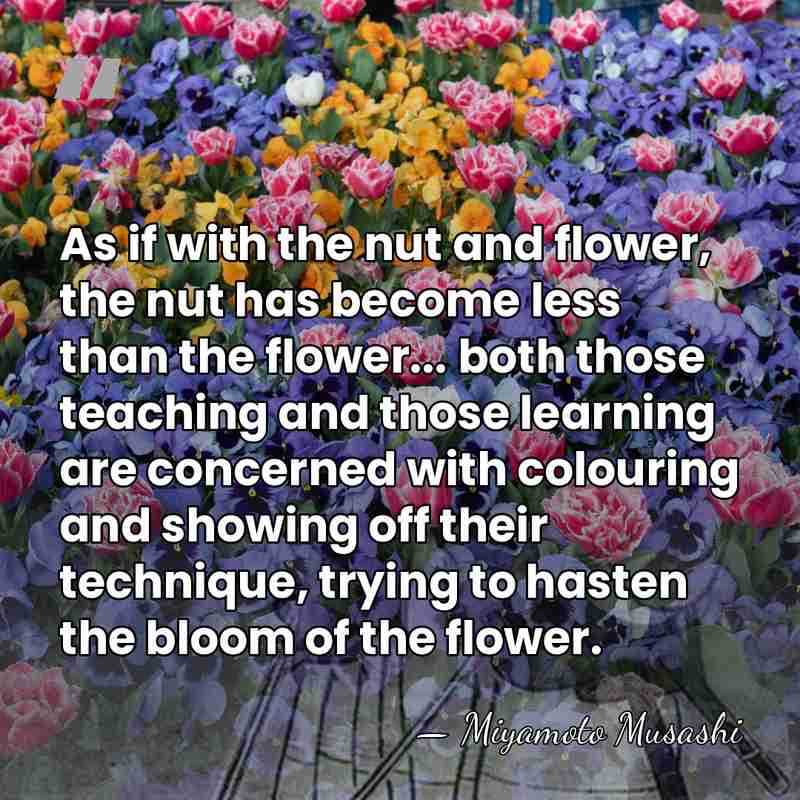 As if with the nut and flower, the nut has become less&hellip; - Miyamoto Musashi