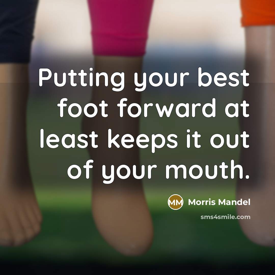 “Putting your best foot forward at least keeps it out…” quote by Morris Mandel