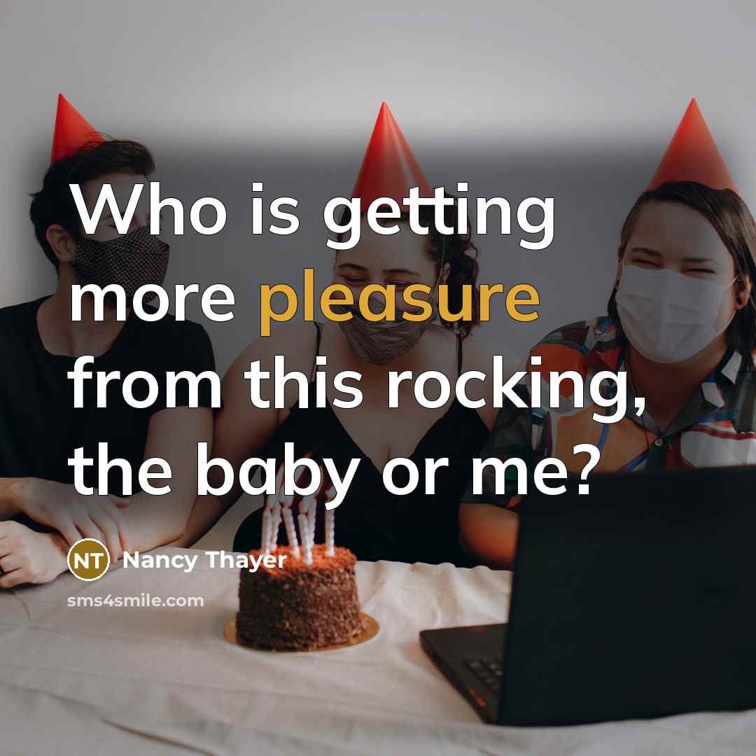 “Who is getting more pleasure from this rocking, the baby…” quote by Nancy Thayer