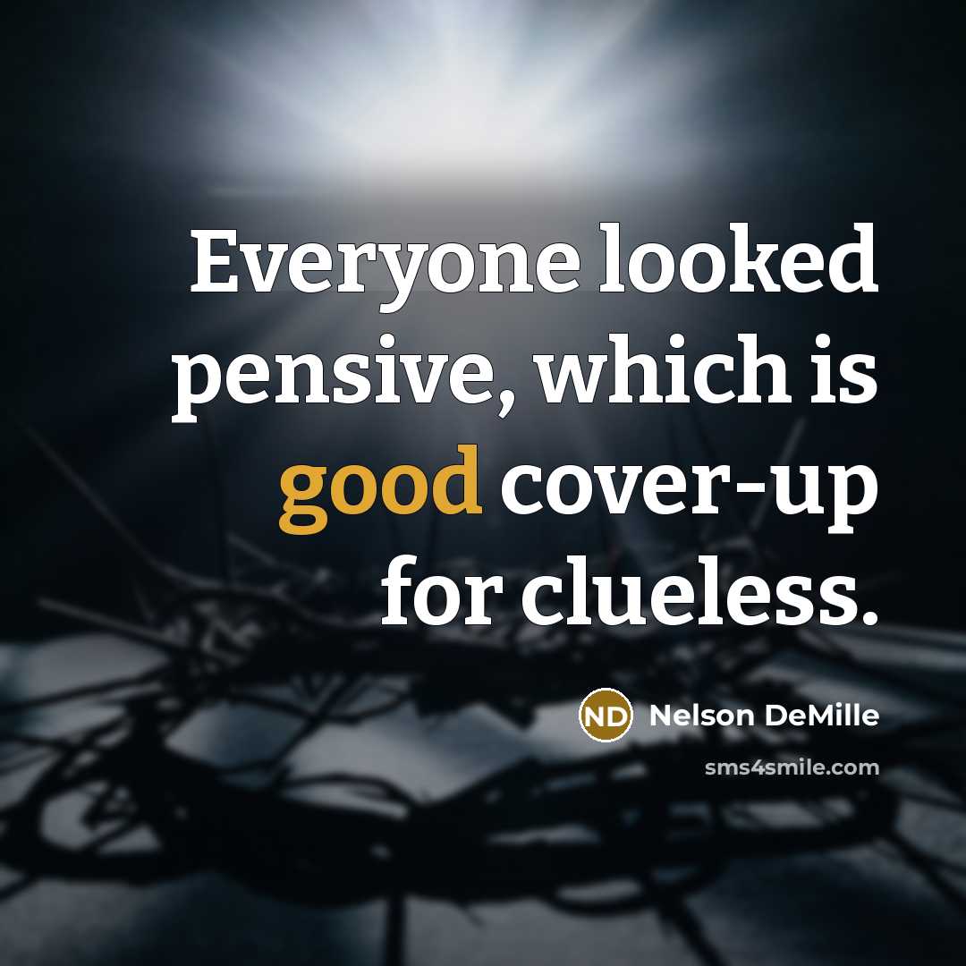 “Everyone looked pensive, which is good cover-up for clueless.…” quote by Nelson DeMille