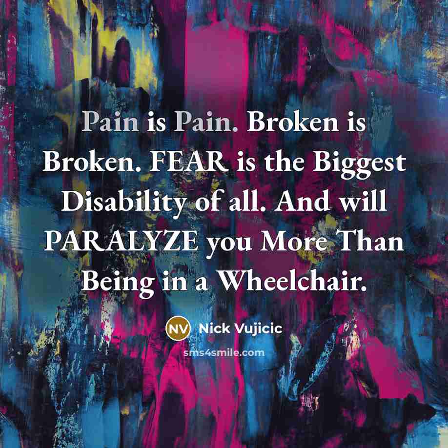 “Pain is Pain. Broken is Broken. FEAR is the Biggest…” quote by Nick Vujicic