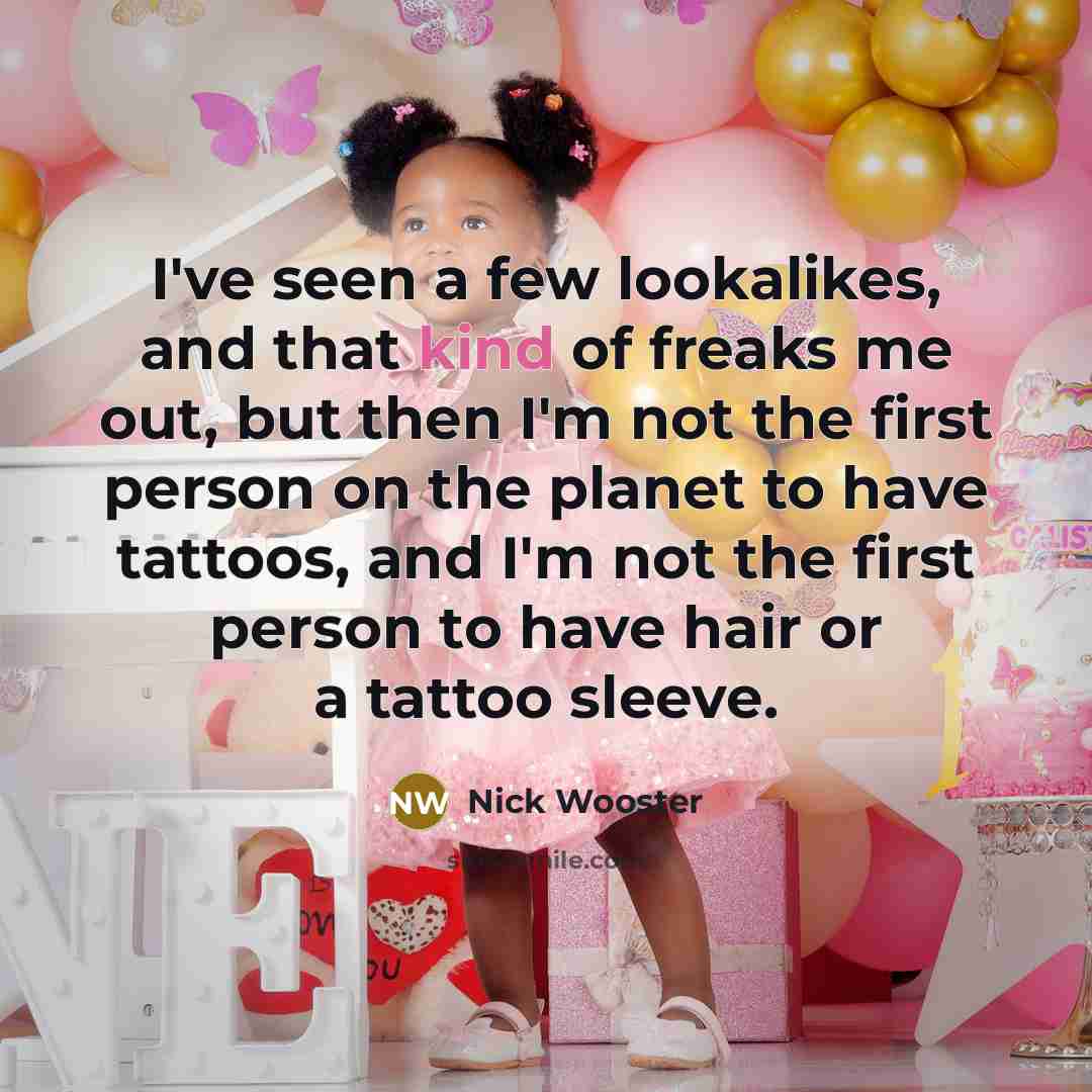 “I've seen a few lookalikes, and that kind of freaks…” quote by Nick Wooster
