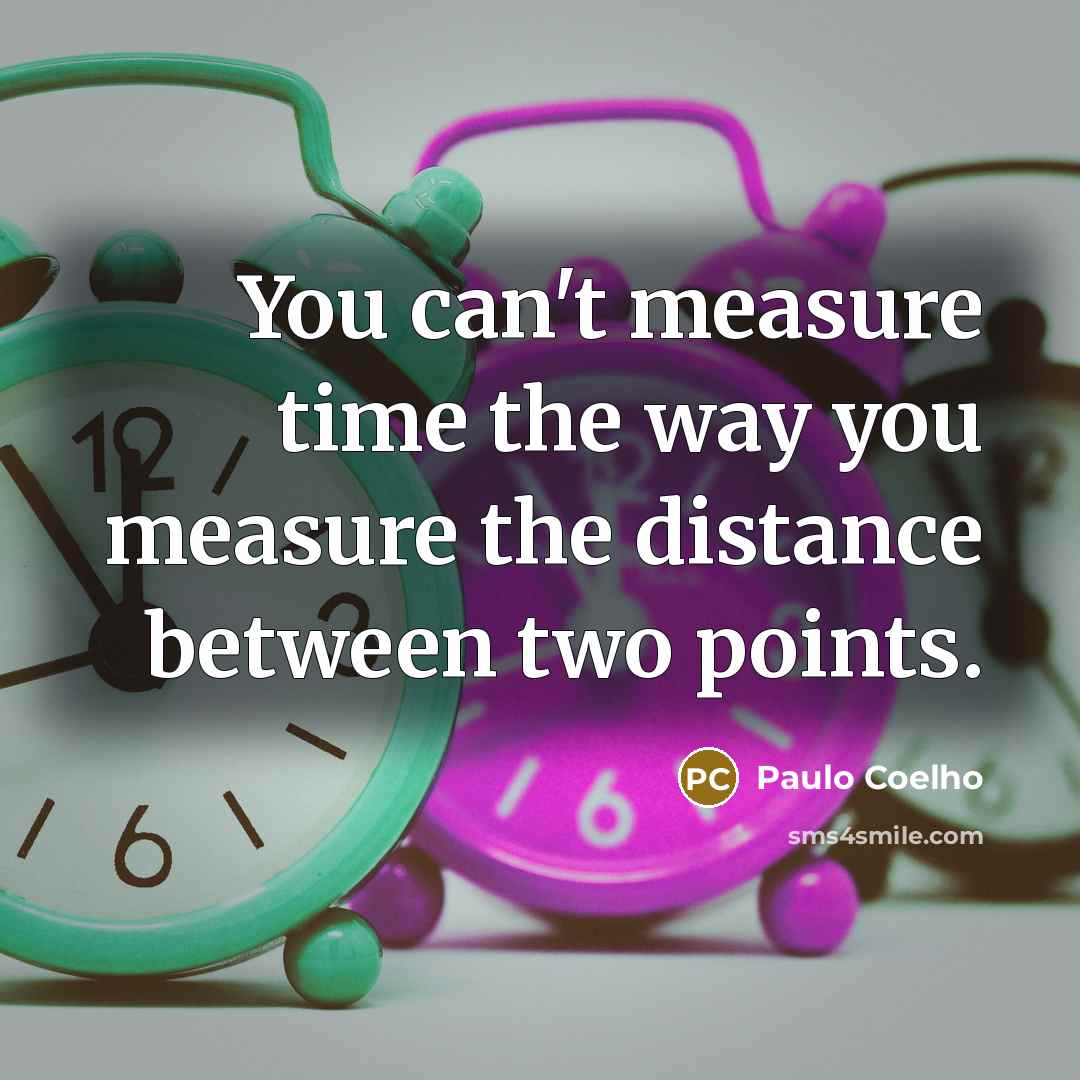 “You can't measure time the way you measure the distance…” quote by Paulo Coelho