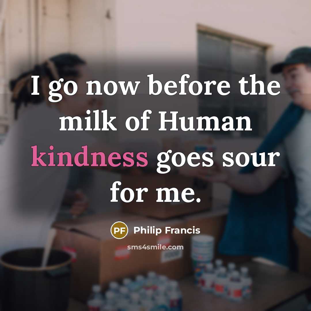 “I go now before the milk of Human kindness goes sour for me.” quote by Philip Francis