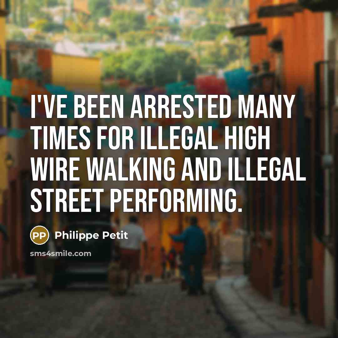 “I've been arrested many times for illegal high wire walking…” quote by Philippe Petit
