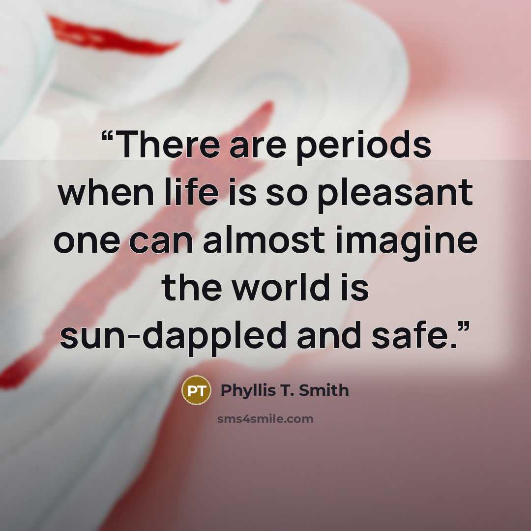 “There are periods when life is so pleasant one can almost imagine the world is sun-dappled and safe.” quote by Phyllis T. Smith
