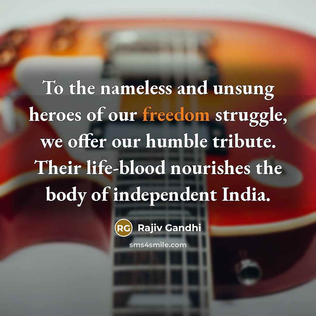 “To the nameless and unsung heroes of our freedom struggle,…” quote by Rajiv Gandhi
