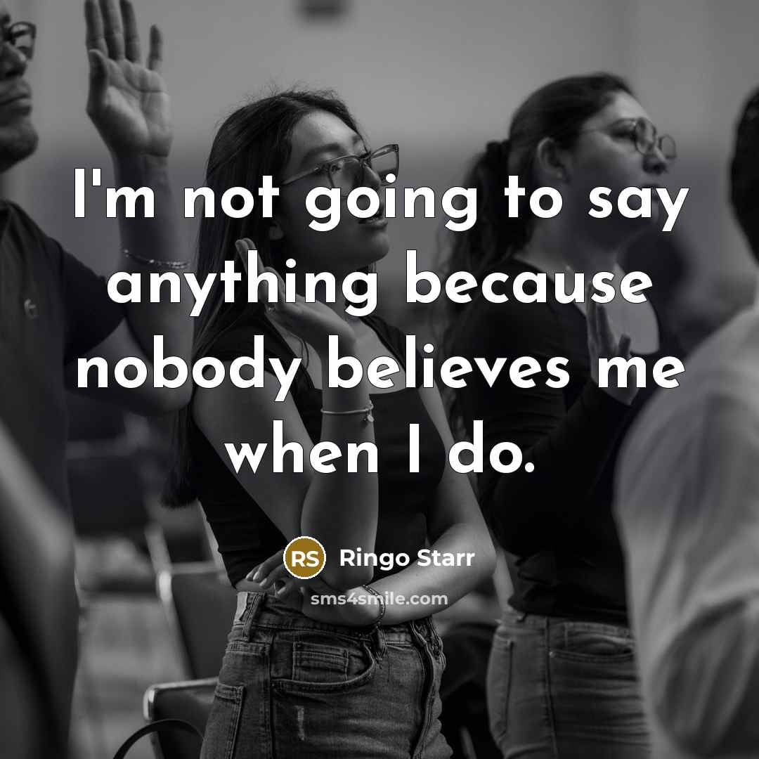 “I'm not going to say anything because nobody believes me…” quote by Ringo Starr