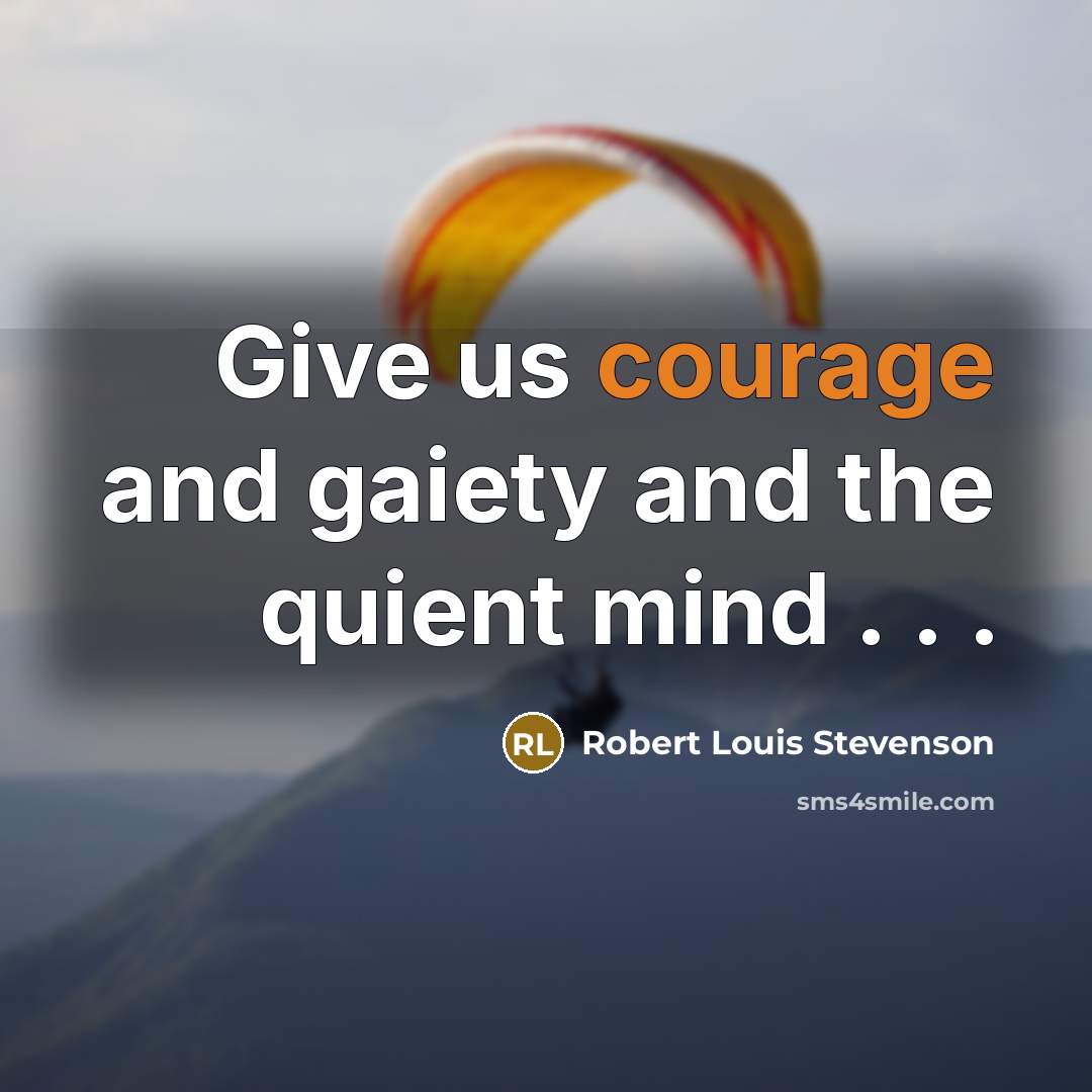 “Give us courage and gaiety and the quient mind .…” quote by Robert Louis Stevenson