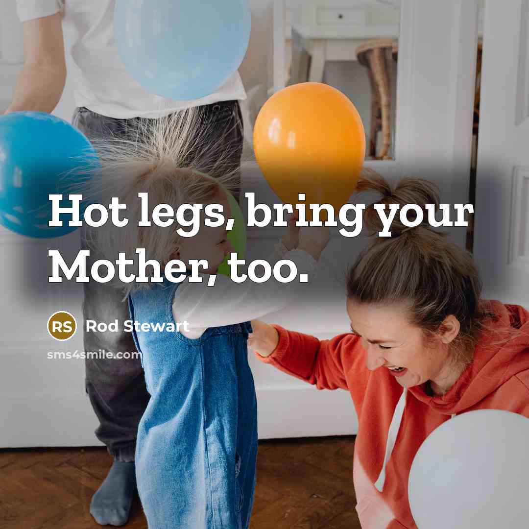 “Hot legs, bring your Mother, too.…” quote by Rod Stewart