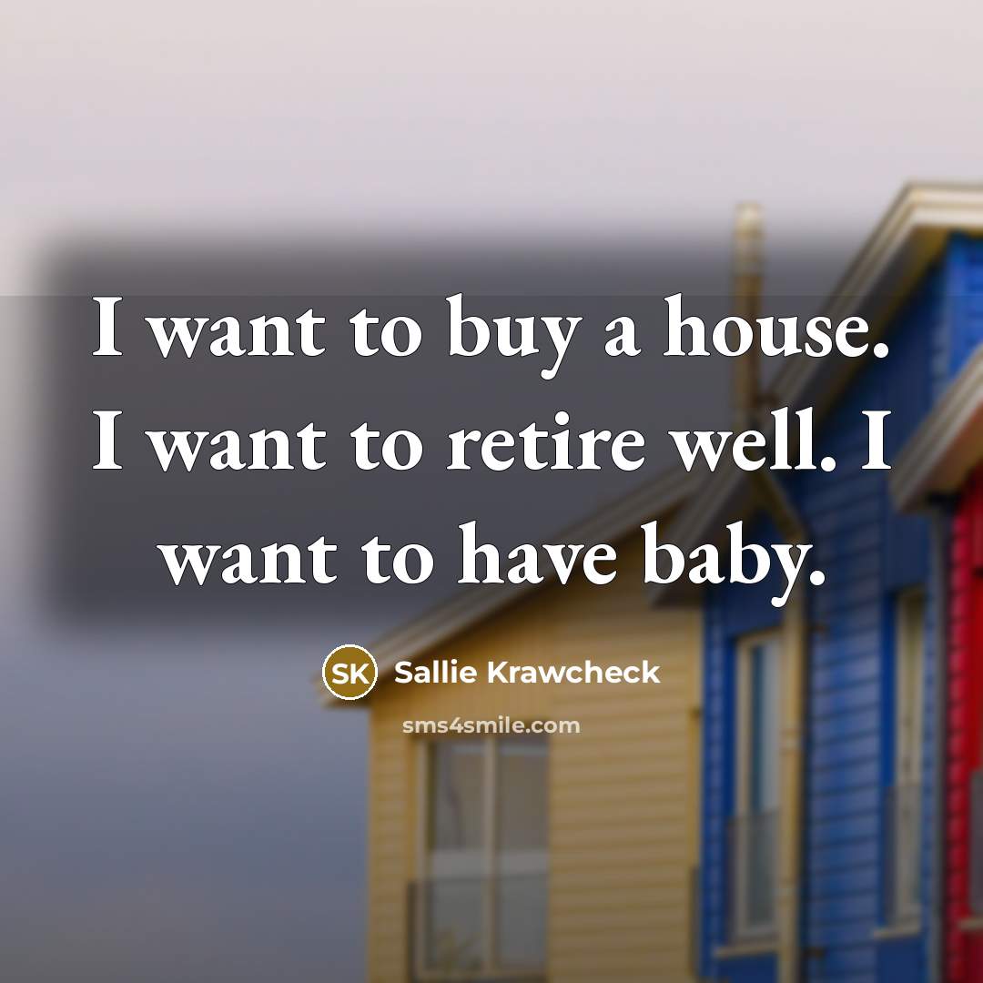 “I want to buy a house. I want to retire…” quote by Sallie Krawcheck