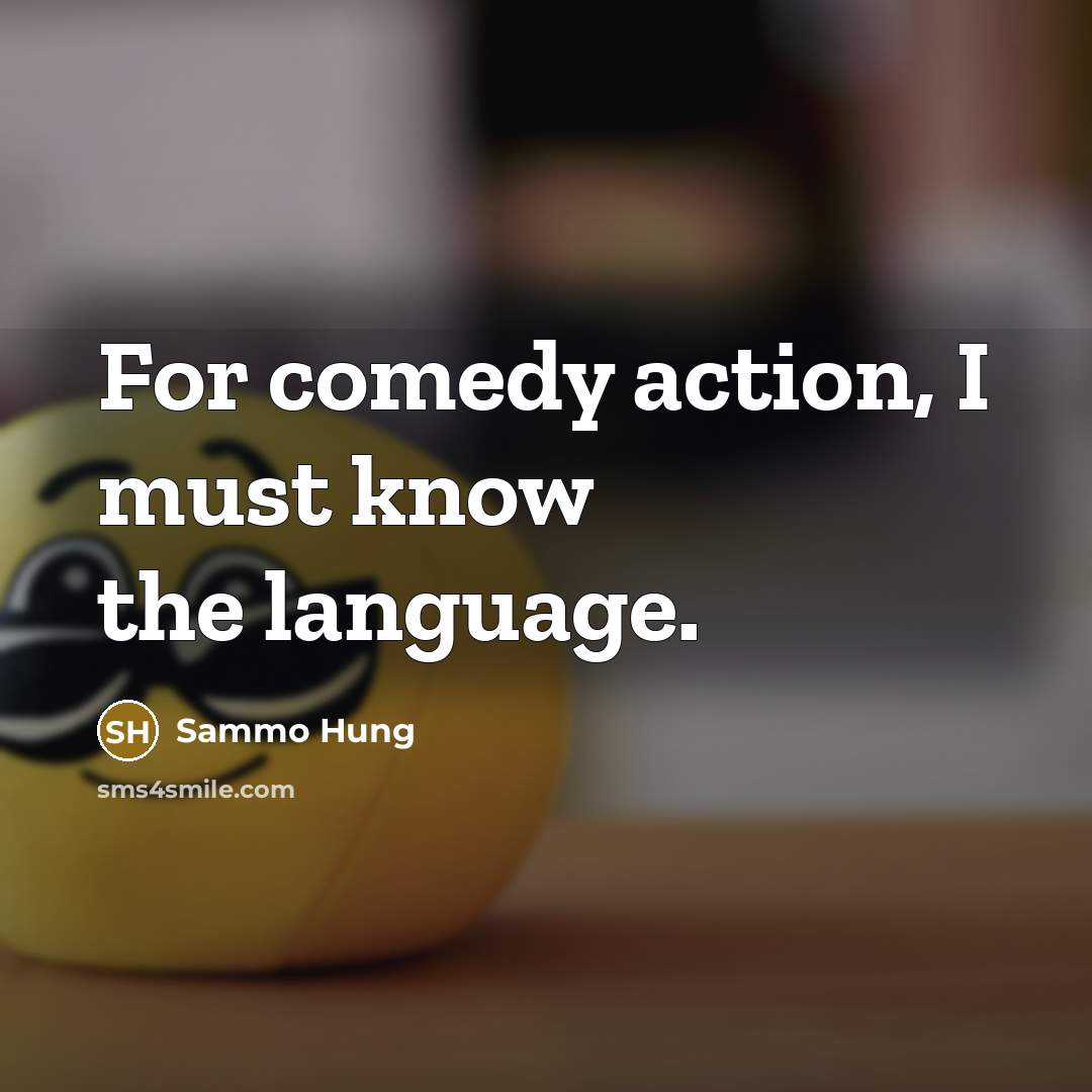 “For comedy action, I must know the language.…” quote by Sammo Hung