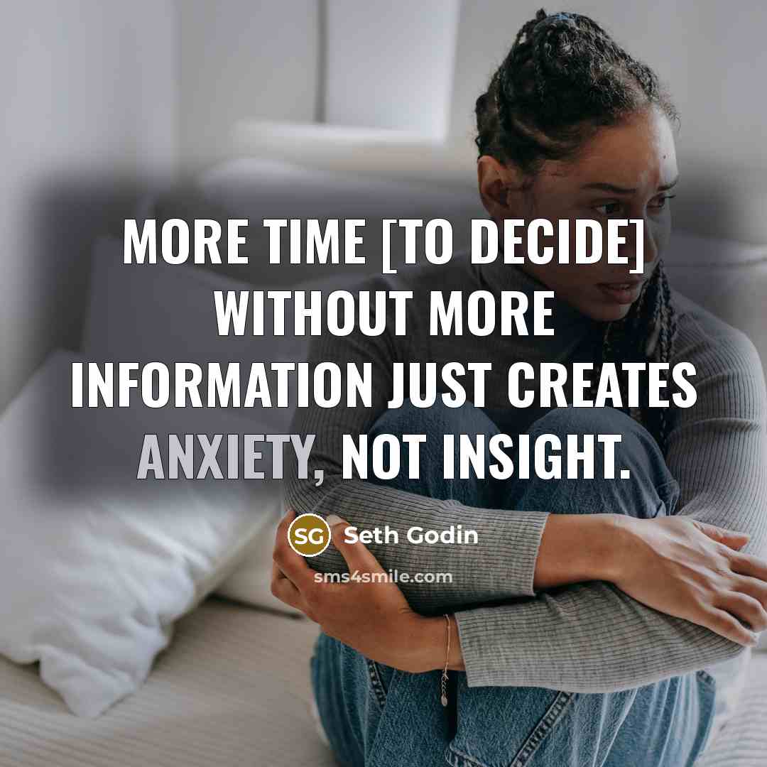 “More time [to decide] without more information just creates anxiety,…” quote by Seth Godin