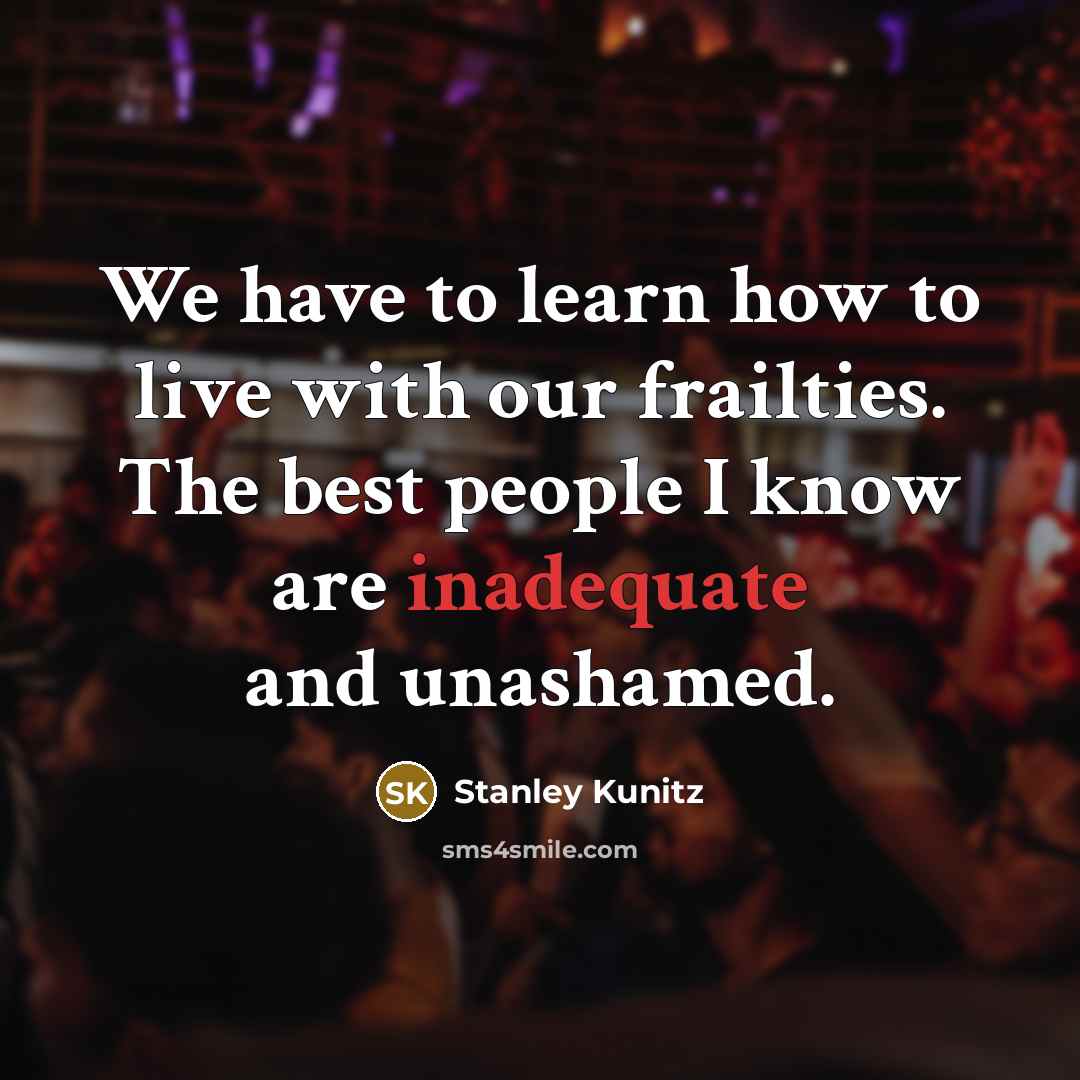 “We have to learn how to live with our frailties.…” quote by Stanley Kunitz