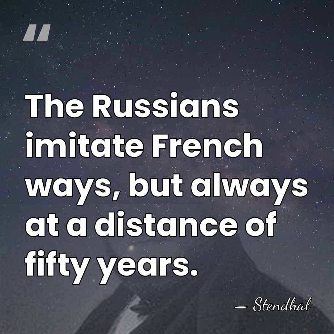 The Russians imitate French ways, but always at a distance of fifty&hellip; - Stendhal