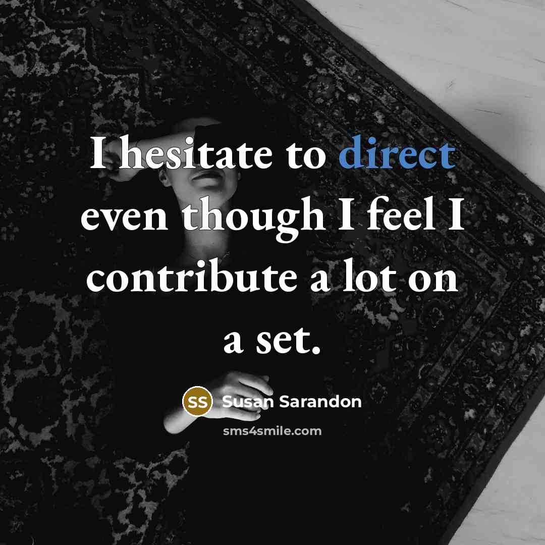 “I hesitate to direct even though I feel I contribute…” quote by Susan Sarandon