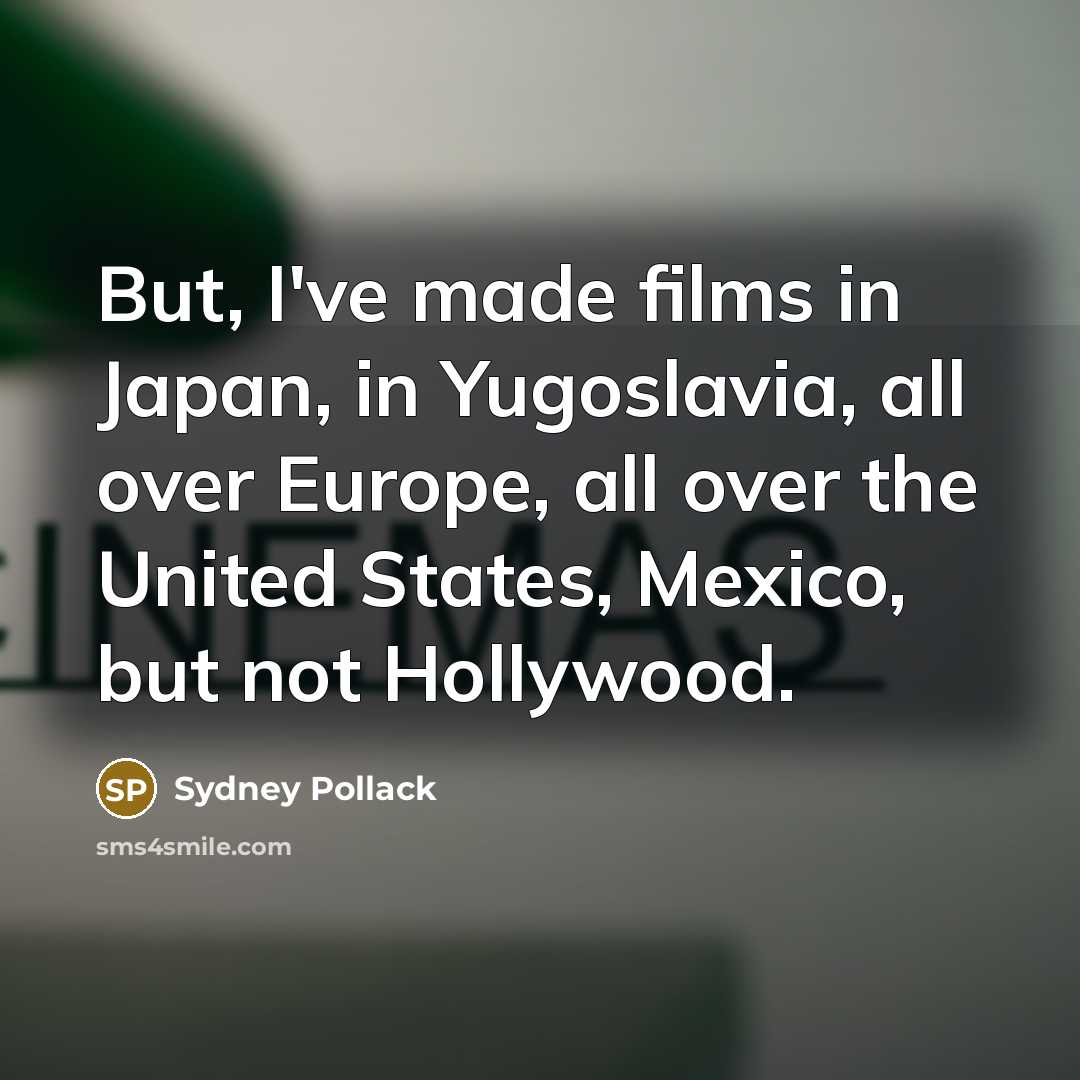 “But, I've made films in Japan, in Yugoslavia, all over…” quote by Sydney Pollack