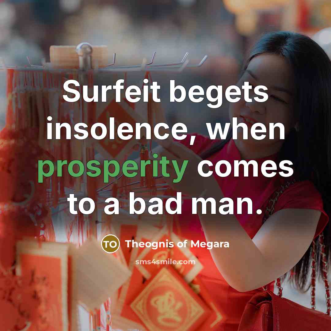 “Surfeit begets insolence, when prosperity comes to a bad man.…” quote by Theognis of Megara