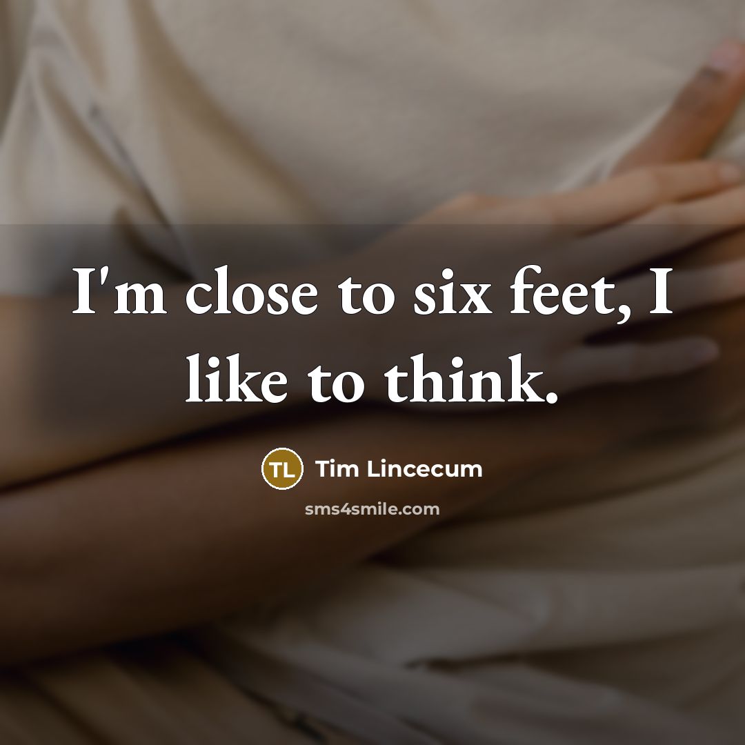 “I'm close to six feet, I like to think.” quote by Tim Lincecum