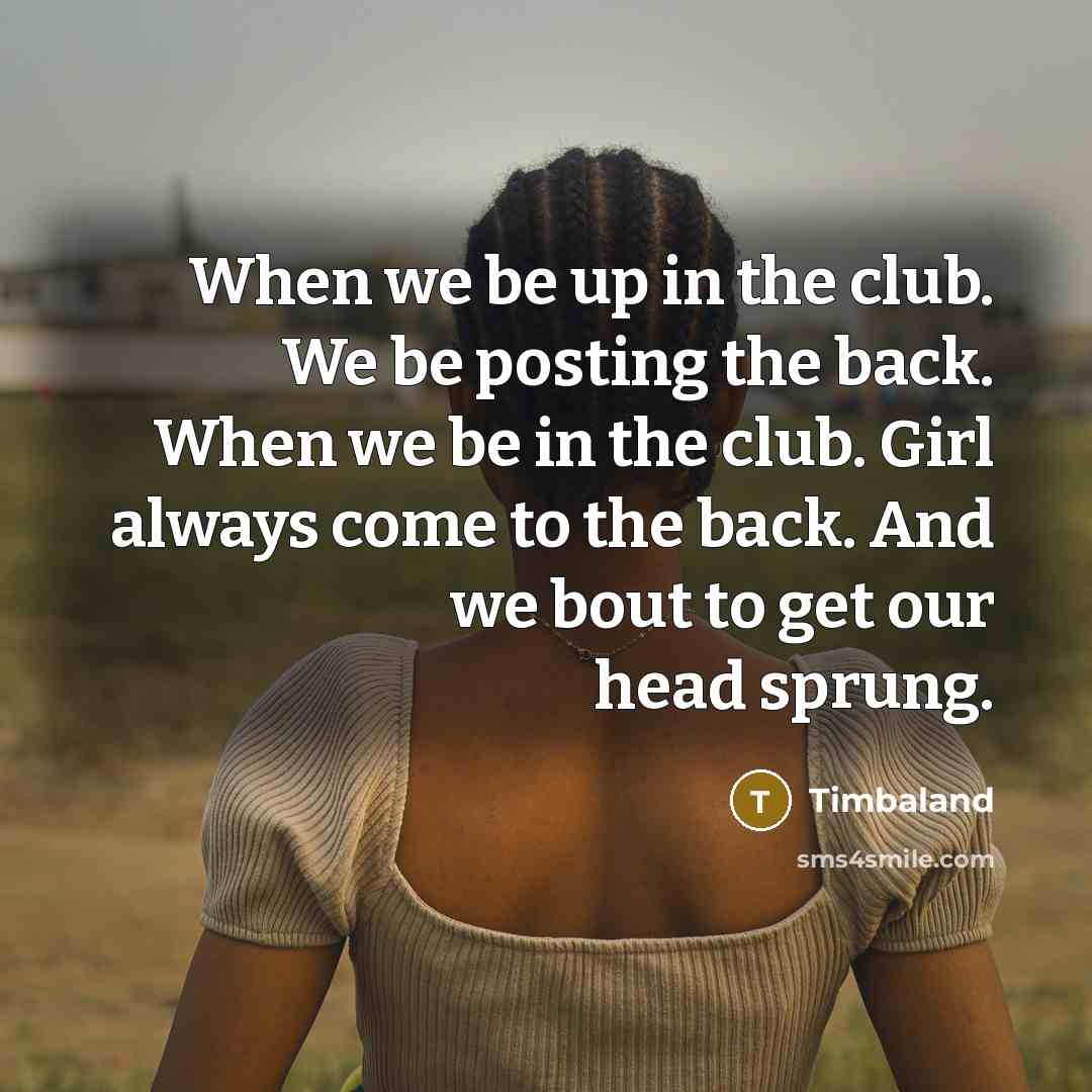 “When we be up in the club. We be posting…” quote by Timbaland