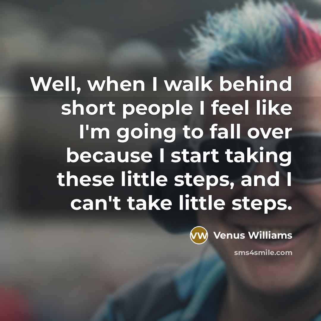 “Well, when I walk behind short people I feel like…” quote by Venus Williams