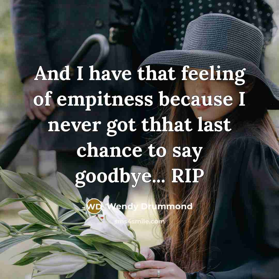 “And I have that feeling of empitness because I never got thhat last chance to say goodbye... RIP” quote by Wendy Drummond