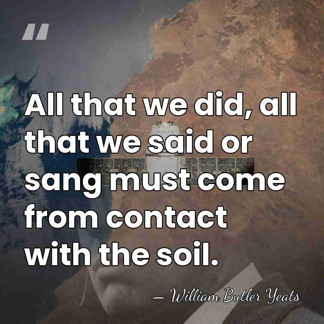 All that we did, all that we said or sang must come&hellip; - William Butler Yeats
