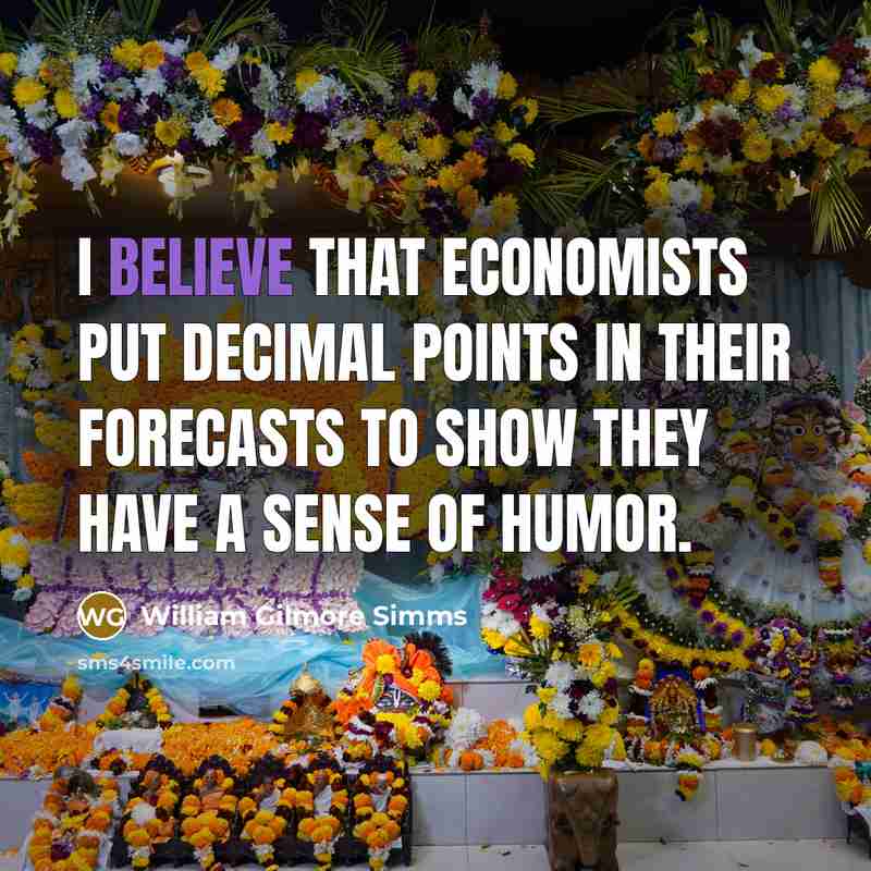 “I believe that economists put decimal points in their forecasts…” quote by William Gilmore Simms
