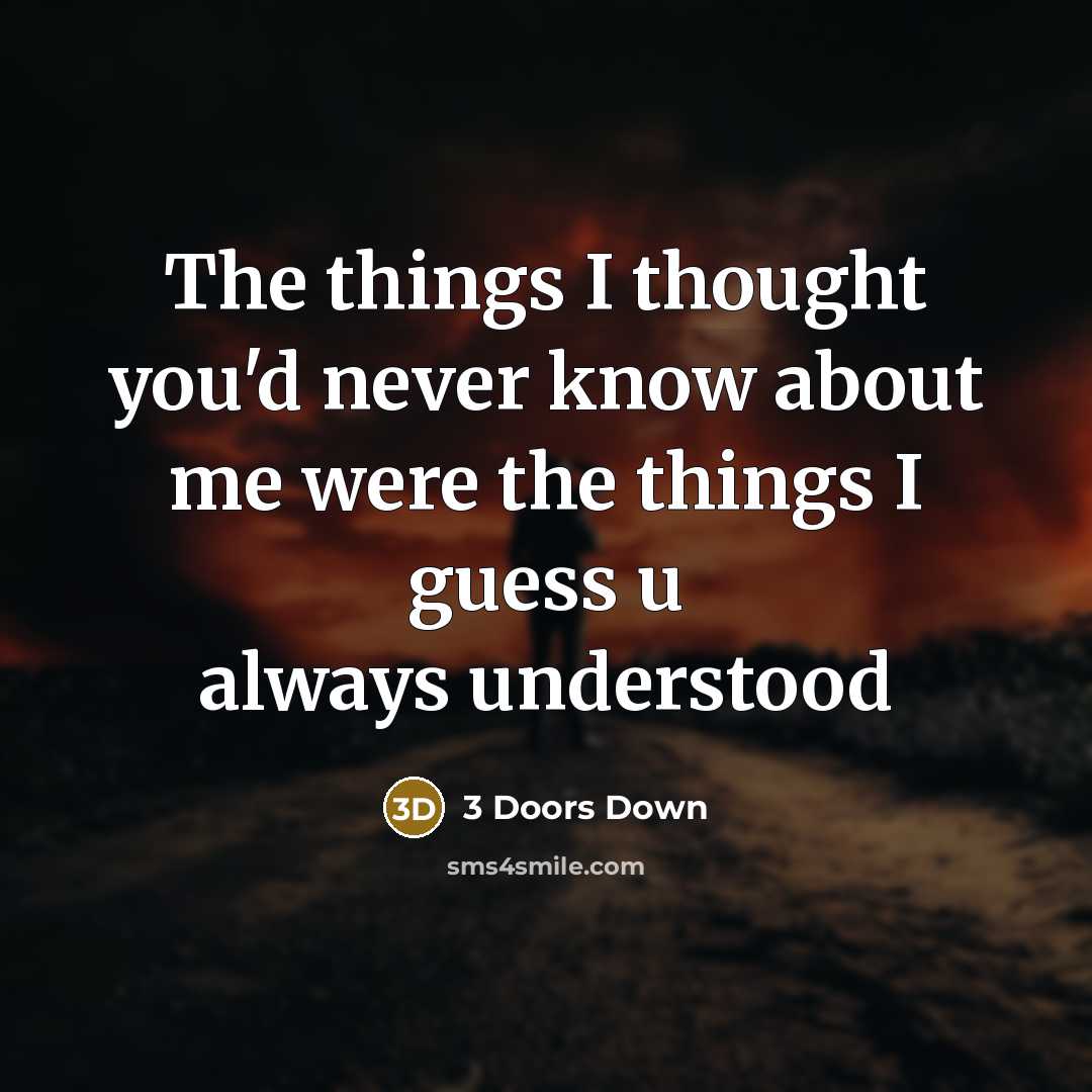“The things I thought you'd never know about me were the things I guess u always understood” quote by 3 Doors Down