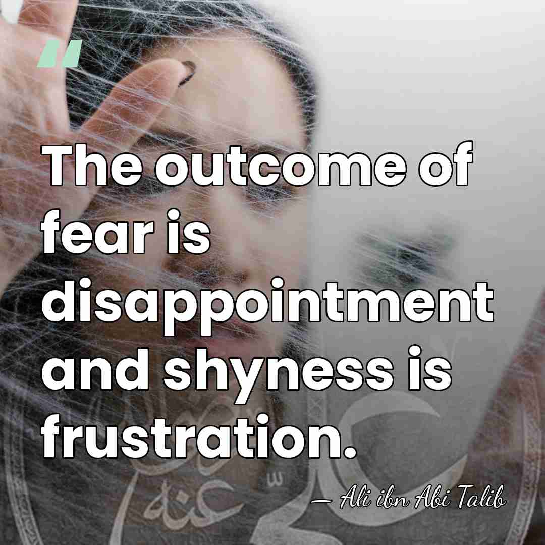 The outcome of fear is disappointment and shyness is frustration. - Ali ibn Abi Talib