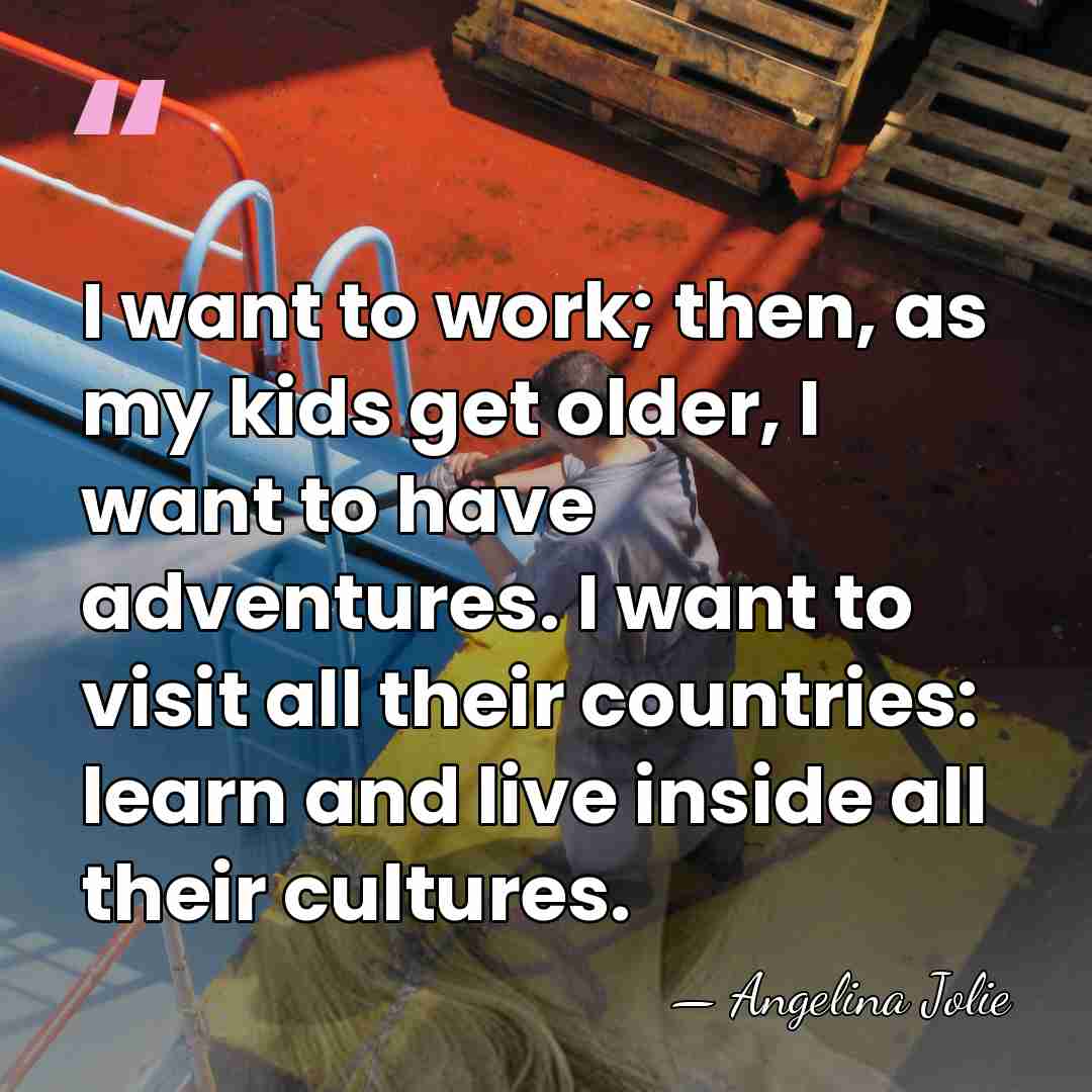 I want to work; then, as my kids get older, I want&hellip; - Angelina Jolie