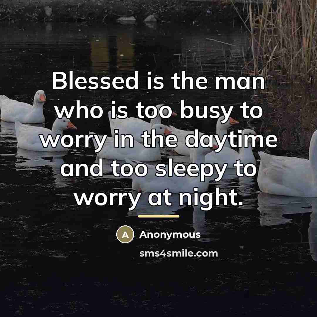 “Blessed is the man who is too busy to worry…” quote by Anonymous