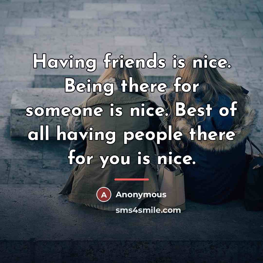 “Having friends is nice. Being there for someone is nice.…” quote by Anonymous