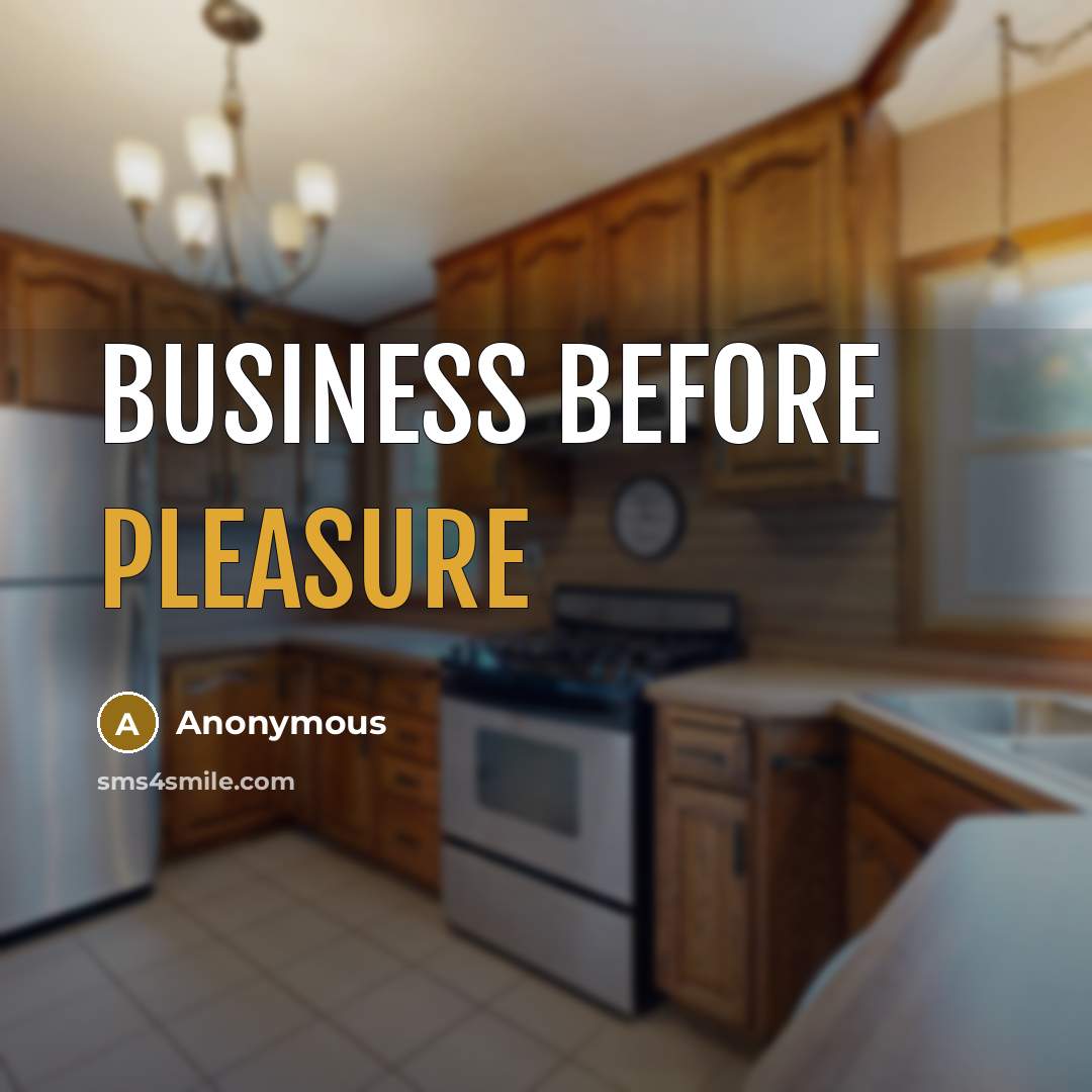 “Business before pleasure…” quote by Anonymous