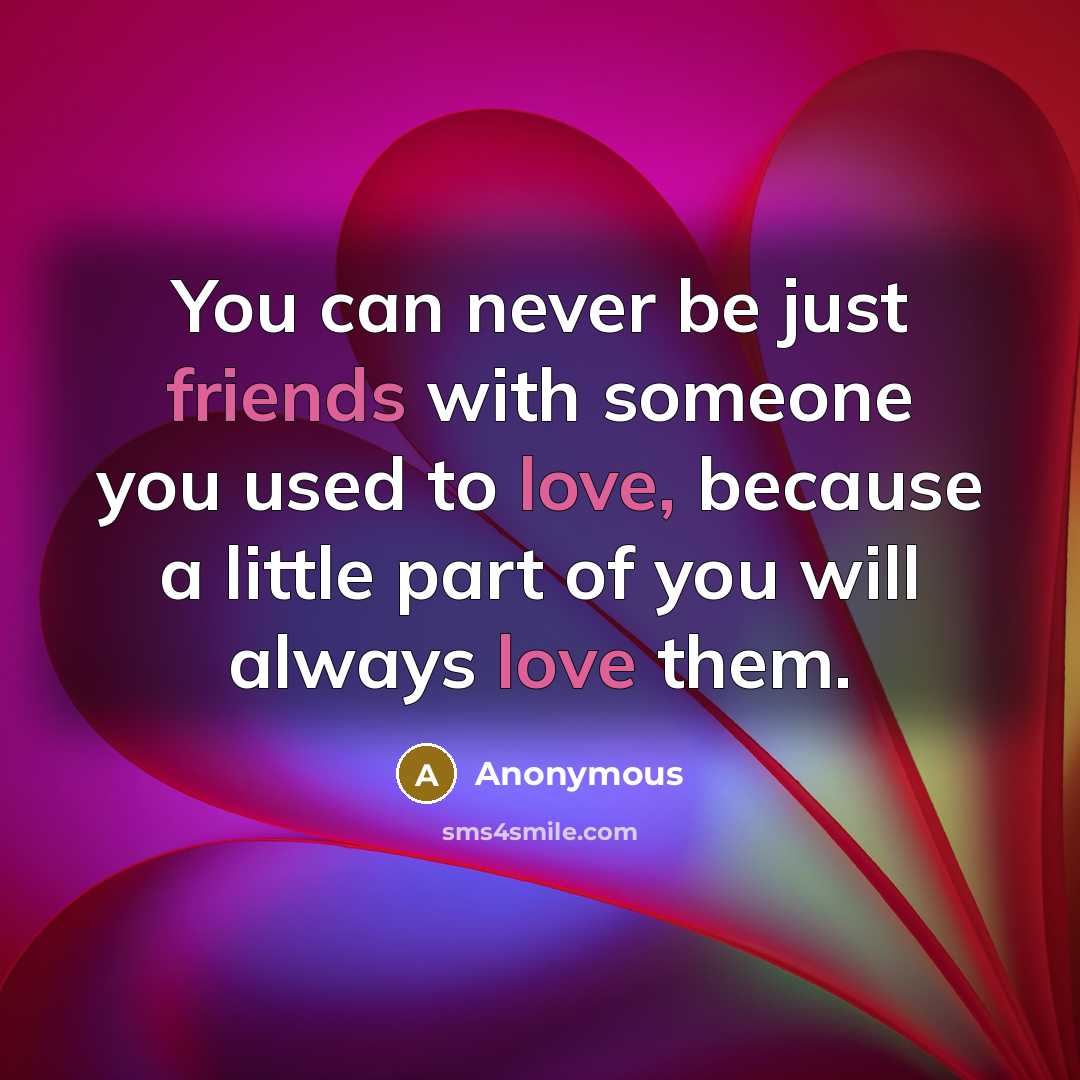 “You can never be just friends with someone you used to love, because a little part of you will always love them.” quote by Anonymous