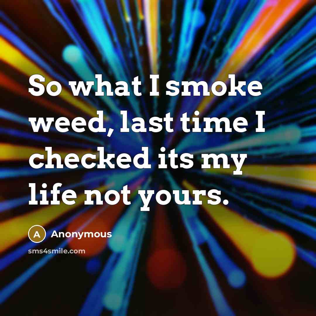 “So what I smoke weed, last time I checked its…” quote by Anonymous