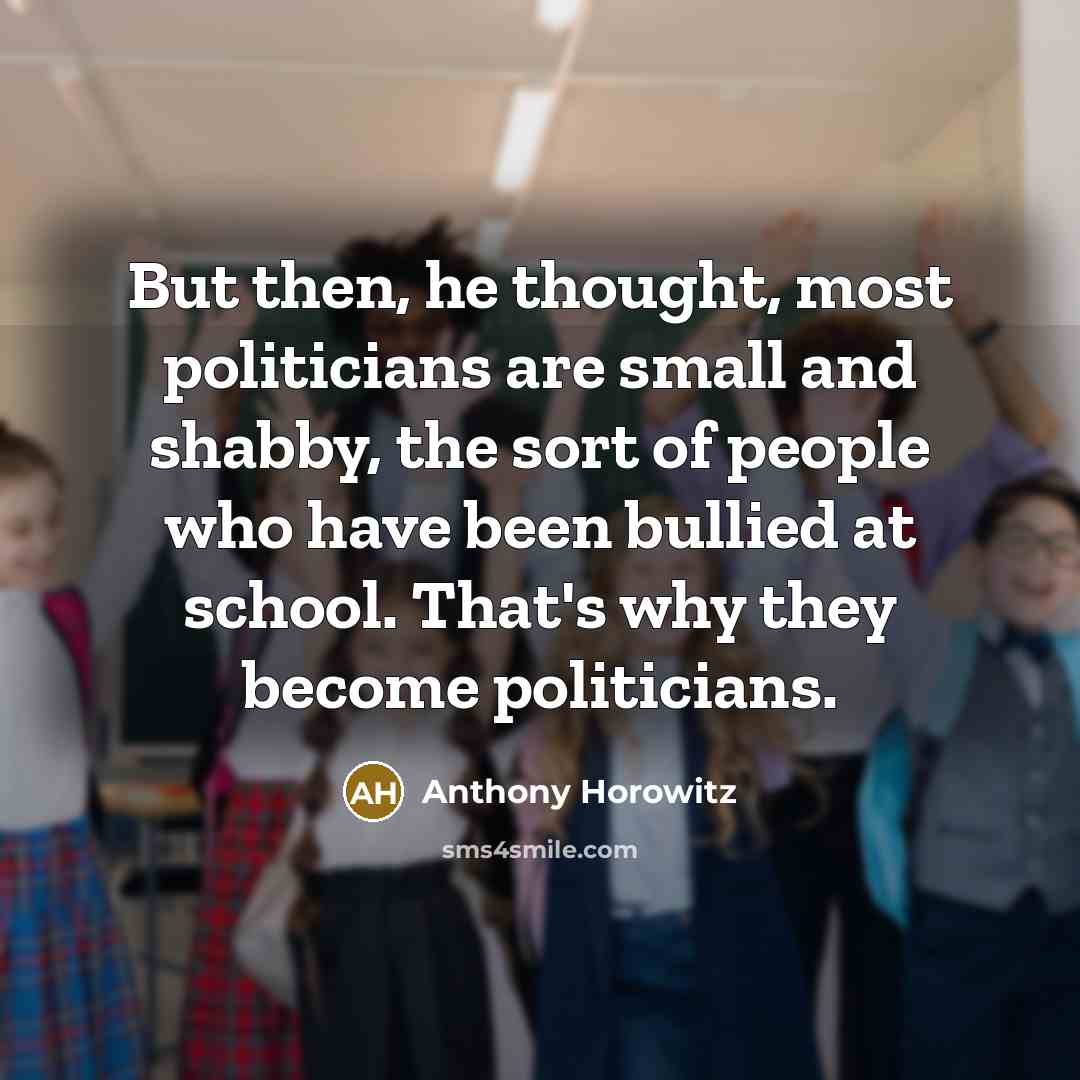 “But then, he thought, most politicians are small and shabby,…” quote by Anthony Horowitz