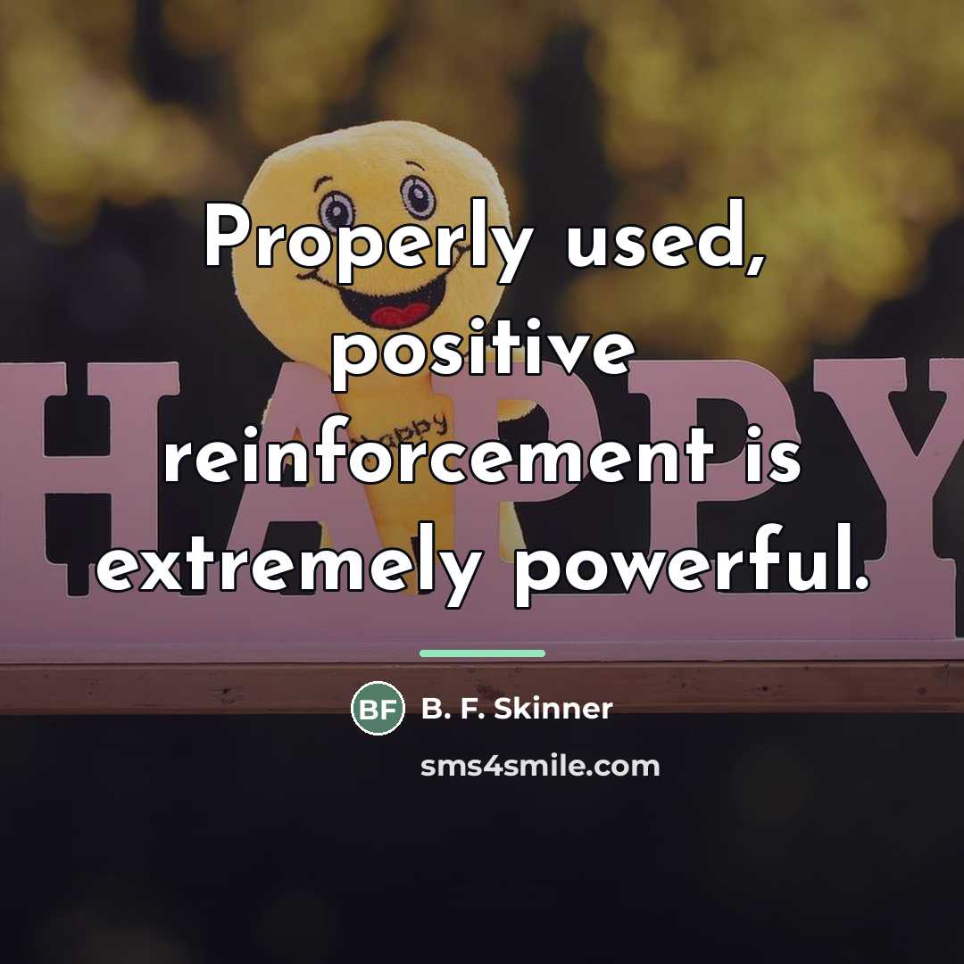 “Properly used, positive reinforcement is extremely powerful.…” quote by B. F. Skinner