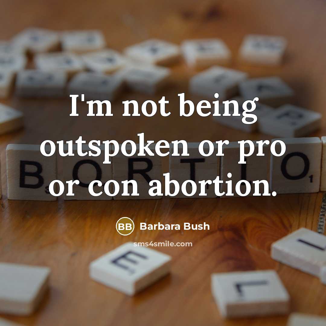 “I'm not being outspoken or pro or con abortion.…” quote by Barbara Bush