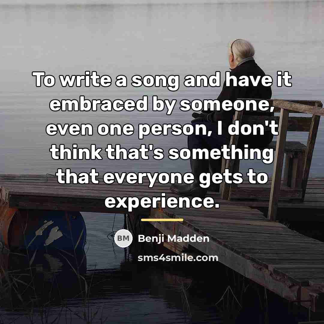 “To write a song and have it embraced by someone,…” quote by Benji Madden