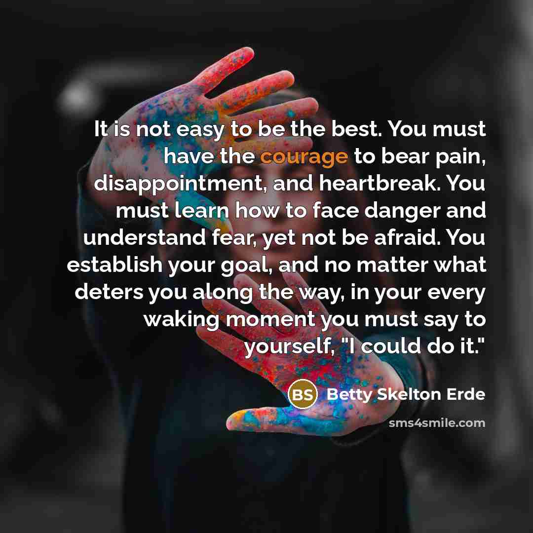 “It is not easy to be the best. You must have the courage to bear pain, disappointment, and heartbreak. You must learn how to face danger and understand fear, yet not be afraid. You establish your goal, and no matter what deters you along the way, in your every waking moment you must say to…” quote by Betty Skelton Erde