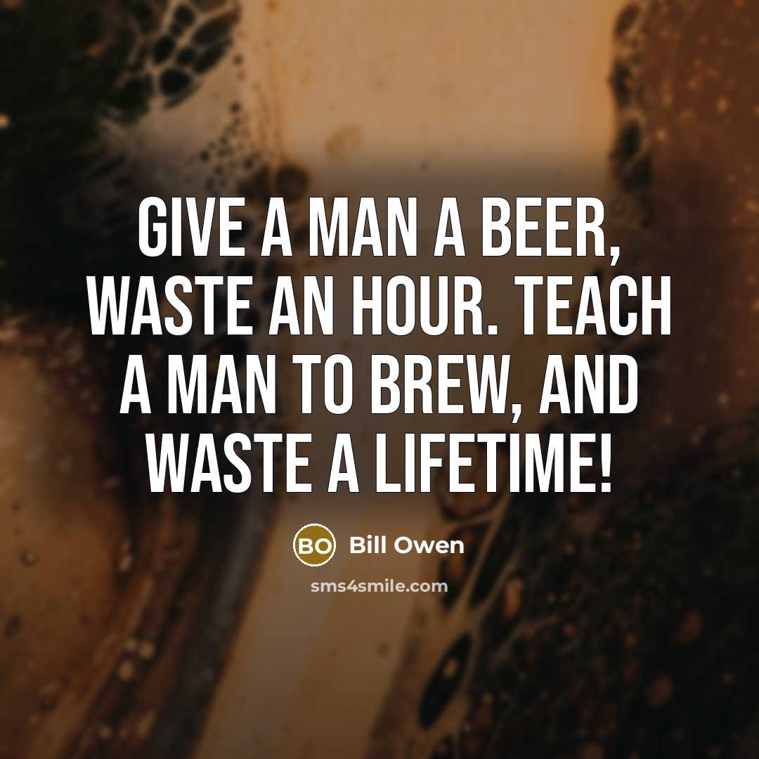 “Give a man a beer, waste an hour. Teach a…” quote by Bill Owen
